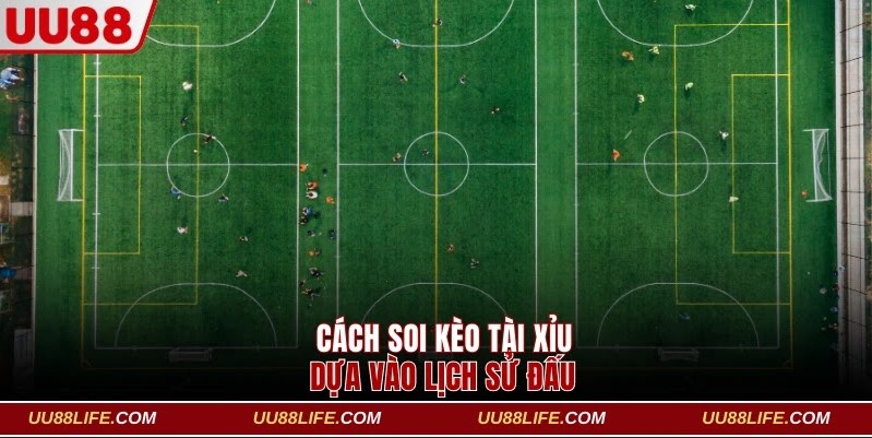 Cách soi kèo Tài Xỉu dựa vào lịch sử đấu